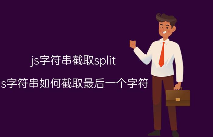 js字符串截取split js字符串如何截取最后一个字符？